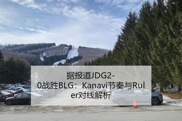 据报道JDG2-0战胜BLG：Kanavi节奏与Ruler对线解析
